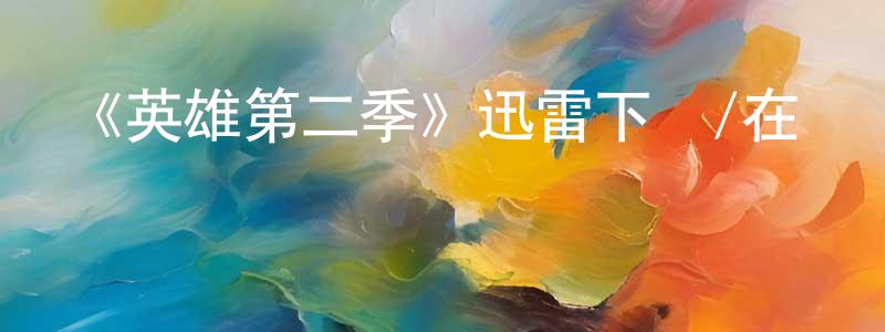 鮑林杰的網絡影視資源,《英雄第二季》迅雷下載/在線觀看-魔幻科幻-美劇天堂